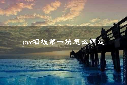 pvc墙板第一块怎么固定