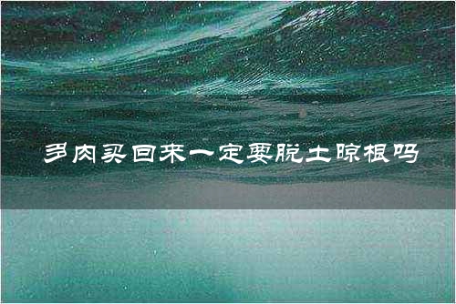 多肉买回来一定要脱土晾根吗