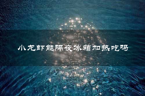 小龙虾能隔夜冰箱加热吃吗