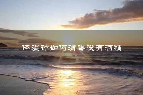 体温计如何消毒没有酒精