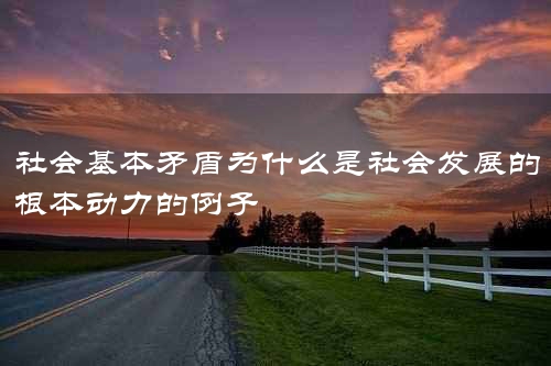 社会基本矛盾为什么是社会发展的根本动力的例子