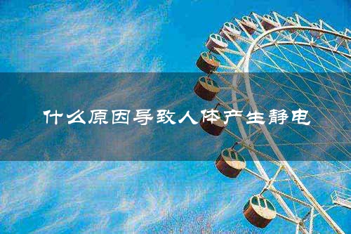 什么原因导致人体产生静电
