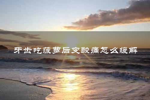 牙齿吃菠萝后变酸痛怎么缓解