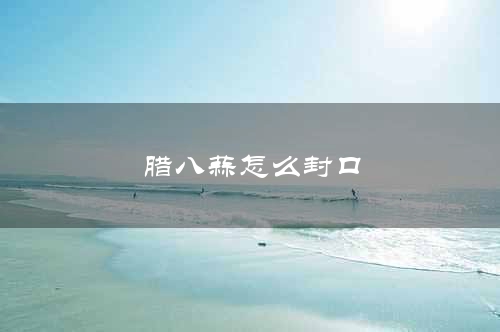 腊八蒜怎么封口