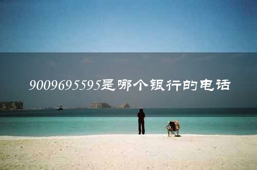 9009695595是哪个银行的电话