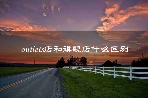 outlets店和旗舰店什么区别