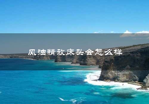 风油精放床头会怎么样