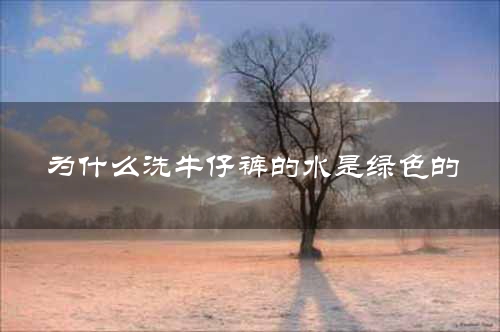 为什么洗牛仔裤的水是绿色的