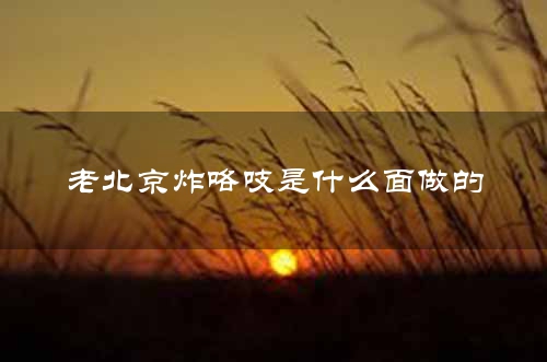 老北京炸咯吱是什么面做的