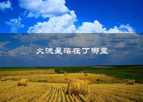 火流星落在了哪里