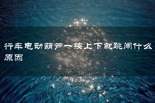 行车电动葫芦一按上下就跳闸什么原因